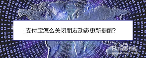 小编分享支付宝朋友动态更新提醒怎么关闭。