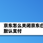 分享京东怎么关闭白条默认支付-禁用白条支付方法我来教你。