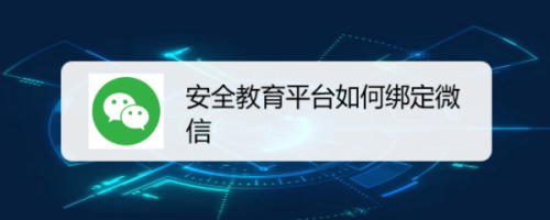 小编分享安全教育平台绑定微信账号方法介绍。