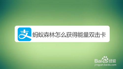 分享支付宝蚂蚁森林能量双击卡怎么得。