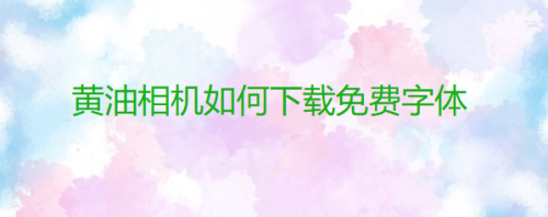 我来教你黄油相机免费字体去哪下载-免费下载字体图文教程。