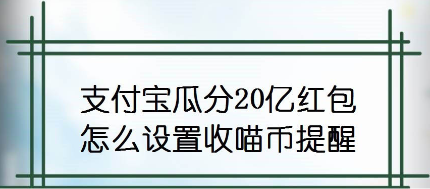 小编分享支付宝瓜分20亿红包活动开启收喵币提醒方法我来教你。