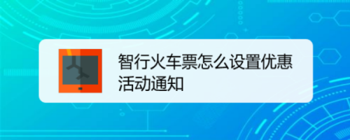 教你智行火车票优惠活动怎么设置提醒。