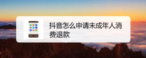 我来分享抖音未成年人消费退款怎么申请。