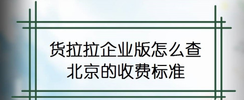 分享货拉拉企业版怎么查收费标准。