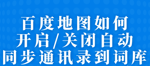 教你百度地图怎么开启自动同步通讯录到词库。