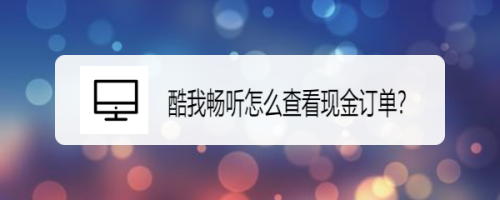 我来分享酷我畅听现金订单怎么看。