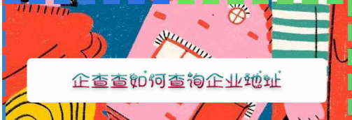 小编分享企查查怎样查询企业地址。