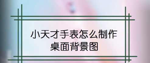 我来分享小天才手表桌面背景怎么设置。