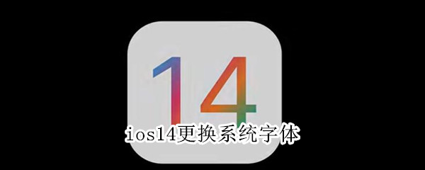 小编分享ios14系统字体怎么更换。