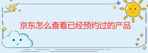 小编分享京东app怎么查看已预约抢购产品记录。