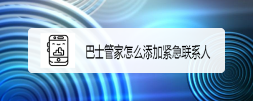 小编分享巴士管家怎样添加紧急联系人。