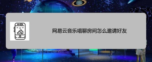 小编分享网易云音乐唱聊怎么邀请好友加入我的房间。