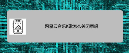 我来分享网易云音乐K歌在哪关闭原唱。