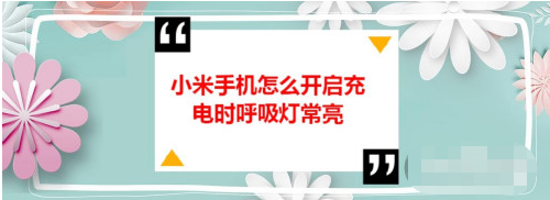 教你小米手机在哪设置充电时呼吸灯常亮。