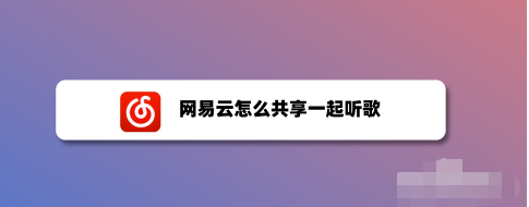 小编分享网易云音乐怎样邀好友一起听歌。