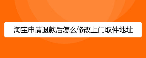 小编分享淘宝退款后上门地址怎么更改。