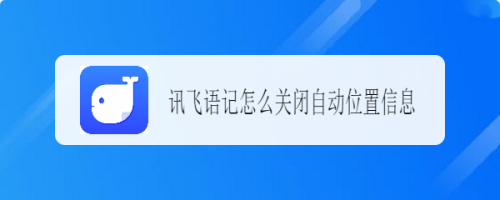 教你讯飞语记自动添加位置信息怎样关闭。