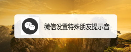 教你微信在哪设置好友消息特殊提示音。