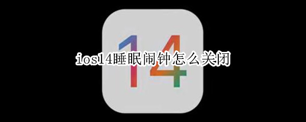 关于ios14如何关闭睡眠闹钟。