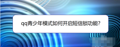 分享QQ青少年模式怎样设置短信锁。