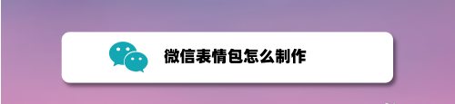 分享微信如何制作表情包。