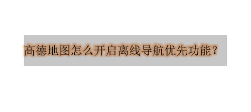 分享高德地图离线导航优先功能在哪设置。