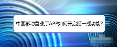 中国移动app怎样启用摇一摇功能