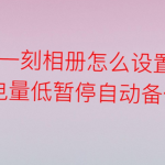 我来教你一刻相册怎么设置电量低自动暂停备份。