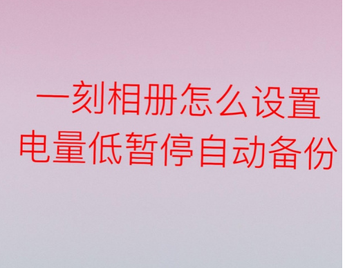 一刻相册怎么设置电量低自动暂停备份