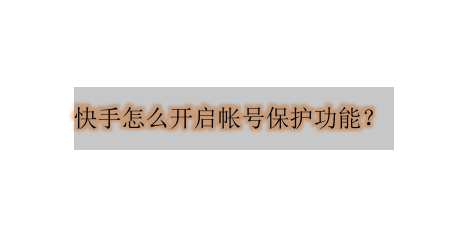 我来分享快手app在哪设置帐号保护。