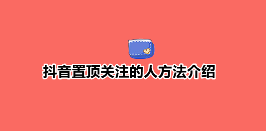 我来教你抖音置顶关注的人方法介绍。